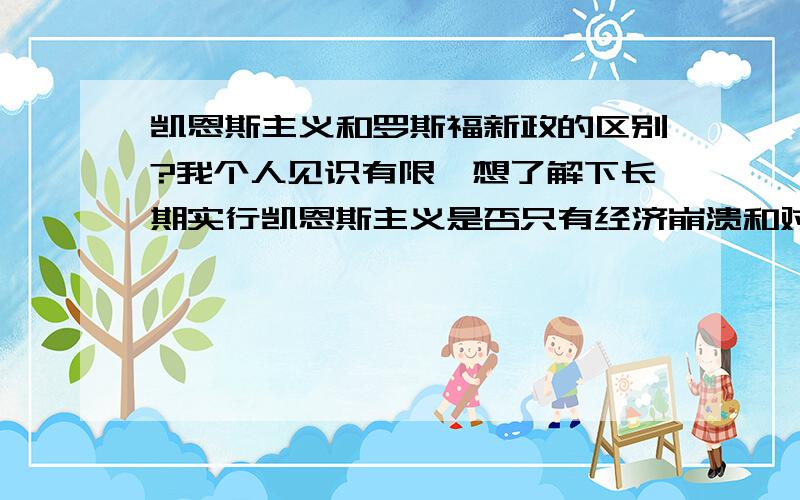 凯恩斯主义和罗斯福新政的区别?我个人见识有限,想了解下长期实行凯恩斯主义是否只有经济崩溃和对外武力夸张这2种出路,如果二战最后是德国称霸了欧洲,是不是说明通过对外夸张实行凯