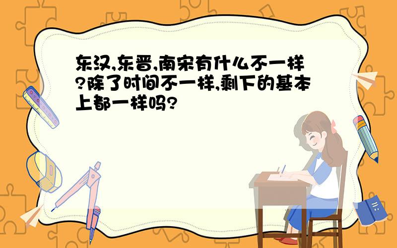 东汉,东晋,南宋有什么不一样?除了时间不一样,剩下的基本上都一样吗?