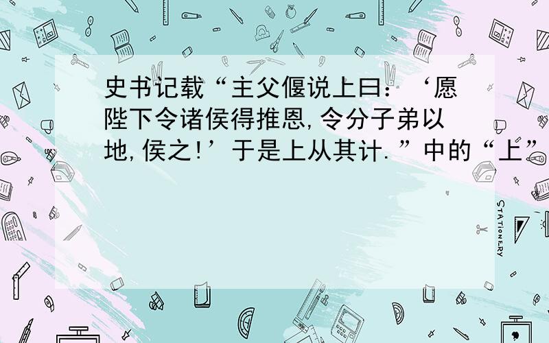 史书记载“主父偃说上曰：‘愿陛下令诸侯得推恩,令分子弟以地,侯之!’于是上从其计.”中的“上”是一具有雄才大略的皇帝.下列事与他有关的是（ ）A.罢黜百家,独尊儒术B.“焚书坑儒”C.