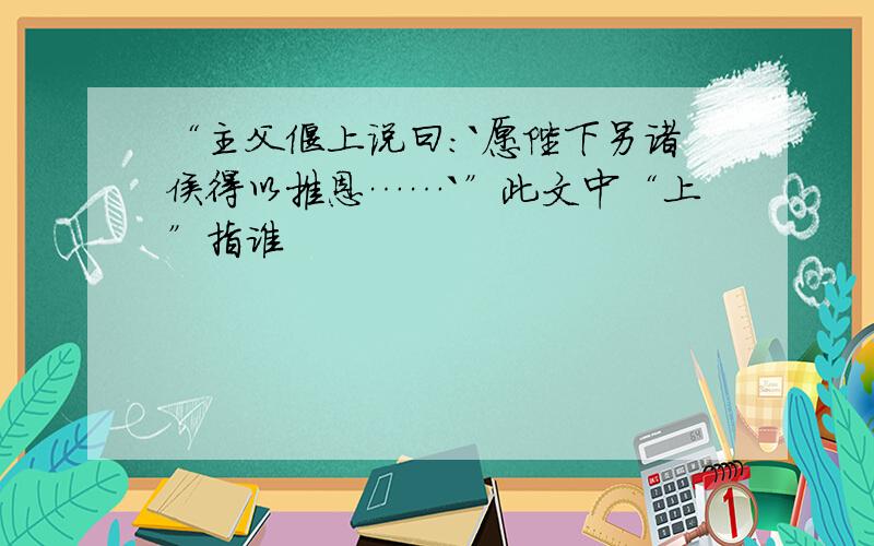 “主父偃上说曰:`愿陛下另诸侯得以推恩……`”此文中“上”指谁