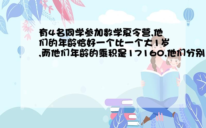 有4名同学参加数学夏令营,他们的年龄恰好一个比一个大1岁,而他们年龄的乘积是17160,他们分别多少岁?