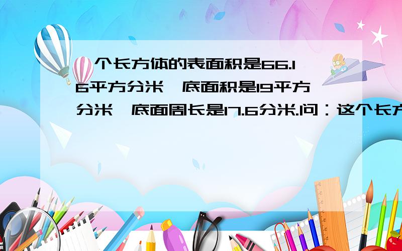 一个长方体的表面积是66.16平方分米,底面积是19平方分米,底面周长是17.6分米.问：这个长方体的体积是（ ）立方分米?还有这几道题：1.一个长方体蓄水池内，放进一段长宽都是5厘米的长方体