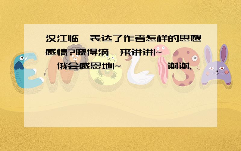 汉江临眺表达了作者怎样的思想感情?晓得滴,来讲讲!~    俄会感恩地!~        谢谢.