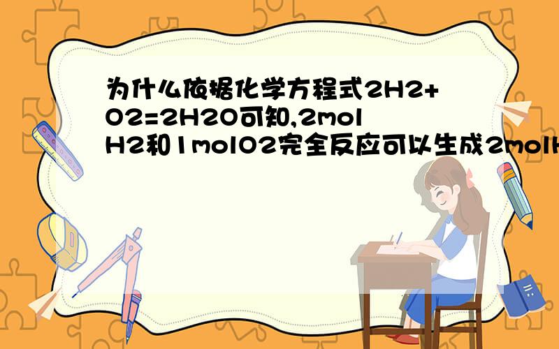 为什么依据化学方程式2H2+O2=2H2O可知,2molH2和1molO2完全反应可以生成2molH2O