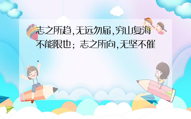 志之所趋,无远勿届,穷山复海不能限也；志之所向,无坚不催.