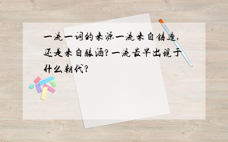 一流一词的来源一流来自铸造,还是来自酿酒?一流最早出现于什么朝代？