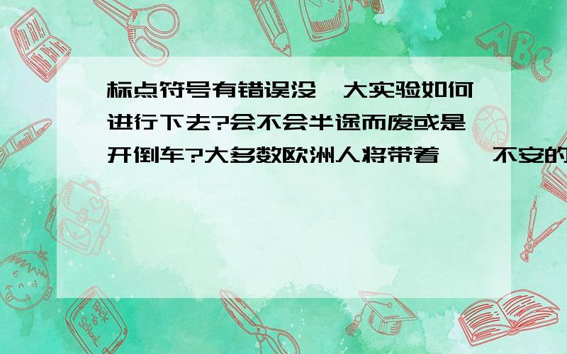 标点符号有错误没…大实验如何进行下去?会不会半途而废或是开倒车?大多数欧洲人将带着忐忑不安的心情步入2012年.标点符号有没有错误老师说这是个陈述句，问号应该该为逗号