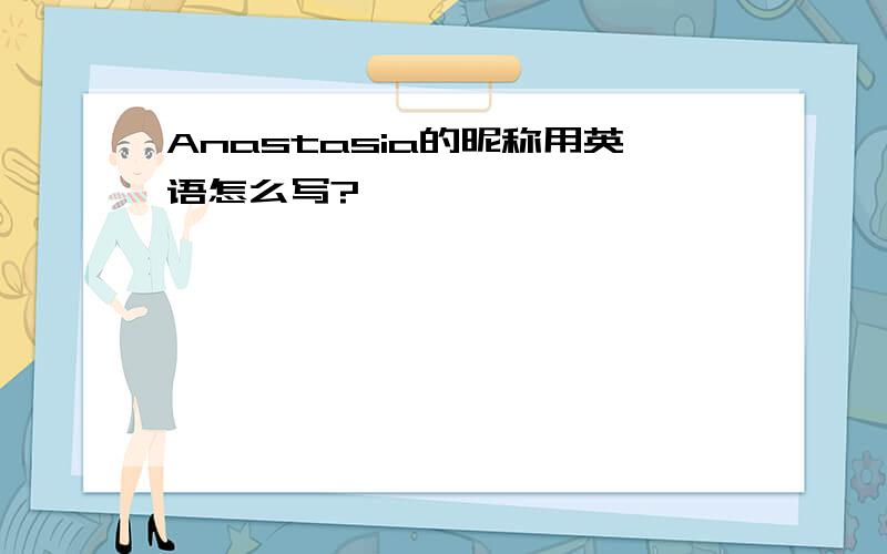 Anastasia的昵称用英语怎么写?