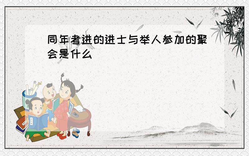 同年考进的进士与举人参加的聚会是什么