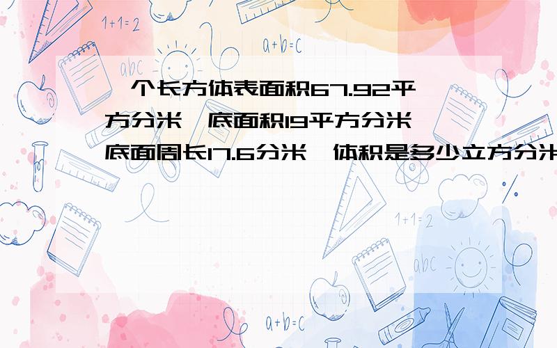 一个长方体表面积67.92平方分米,底面积19平方分米,底面周长17.6分米,体积是多少立方分米?小学的题不要太高级的公式￣□￣｜｜