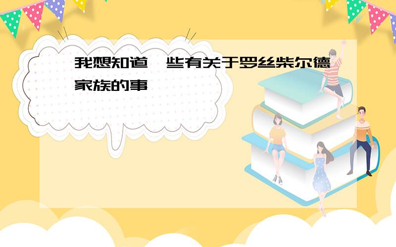 我想知道一些有关于罗丝柴尔德家族的事