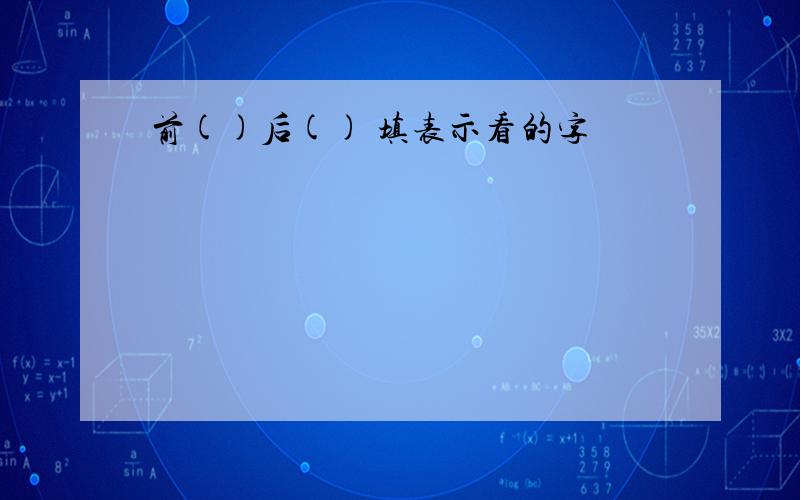 前()后() 填表示看的字