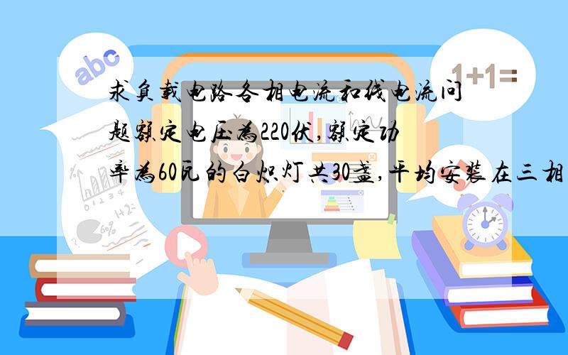 求负载电路各相电流和线电流问题额定电压为220伏,额定功率为60瓦的白炽灯共30盏,平均安装在三相电网上,电源电压是220/380伏,电灯全接通时,各相电流和线电流为多少安?计算公式是什么,