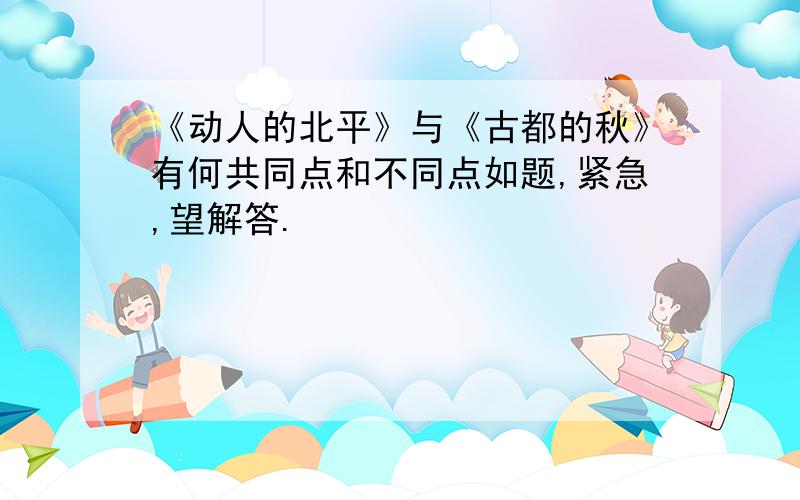 《动人的北平》与《古都的秋》有何共同点和不同点如题,紧急,望解答.