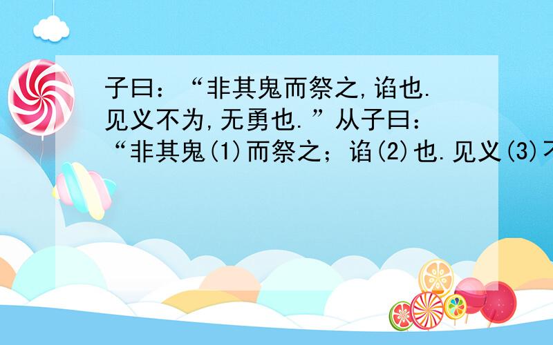 子曰：“非其鬼而祭之,谄也.见义不为,无勇也.”从子曰：“非其鬼(1)而祭之；谄(2)也.见义(3)不为,无勇也.”里面,我们读懂了什么,