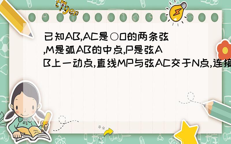 已知AB,AC是○O的两条弦,M是弧AB的中点,P是弦AB上一动点,直线MP与弦AC交于N点,连接PO,当AP-3,PB=5,OP根号10时,求○O的半径