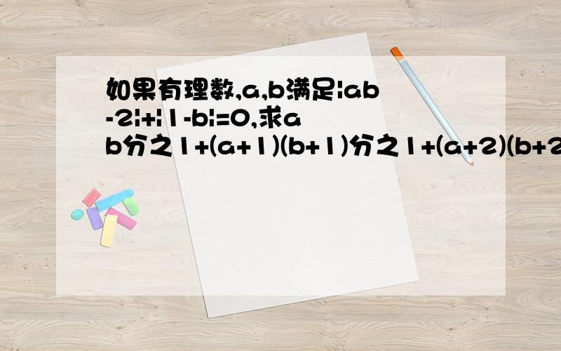 如果有理数,a,b满足|ab-2|+|1-b|=0,求ab分之1+(a+1)(b+1)分之1+(a+2)(b+2)分之1+...+(a+2003)(b+2003)的值写出算式