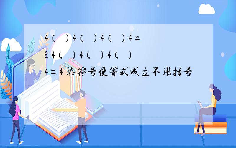 4（ ）4（ ）4（ ）4=2 4（ ）4（ ）4（ ）4=4 添符号使等式成立不用括号