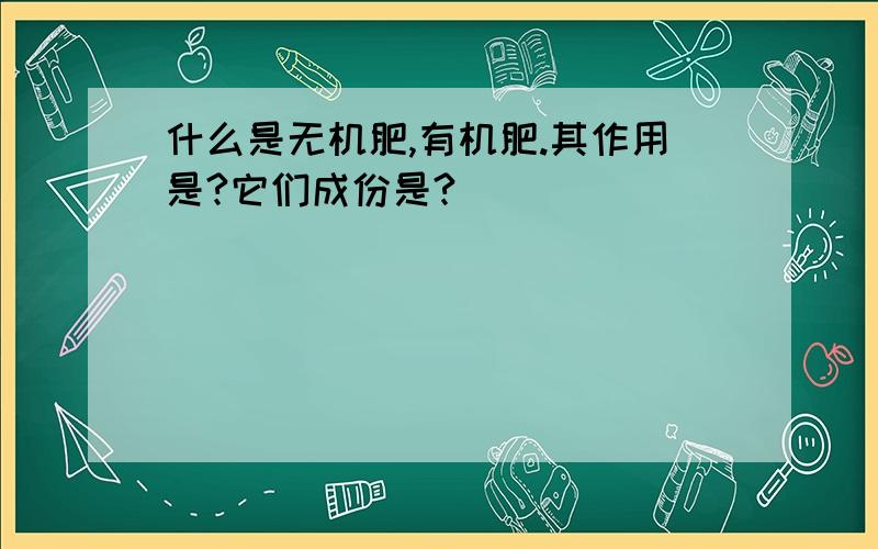 什么是无机肥,有机肥.其作用是?它们成份是?