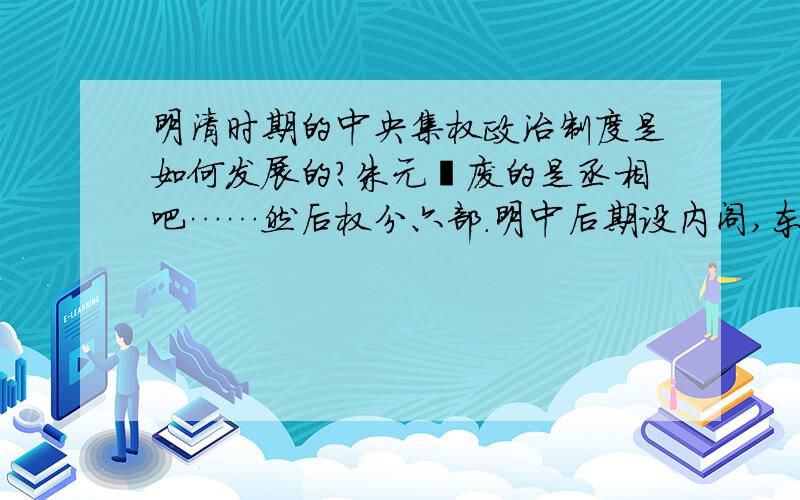 明清时期的中央集权政治制度是如何发展的?朱元璋废的是丞相吧……然后权分六部.明中后期设内阁,东厂（这竟然是真实存在过的OTLL）