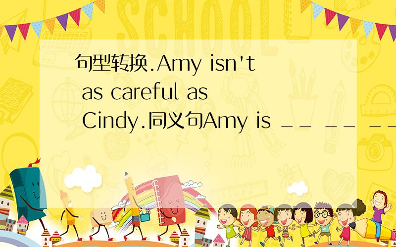 句型转换.Amy isn't as careful as Cindy.同义句Amy is __ __ ___Cindy.He is practising playing volleyball very hard.感叹句___ ____ ___He is practising playing volleyball My sister is almost 1.7 metres.对almost 1.7 metres画线并提问___ ___