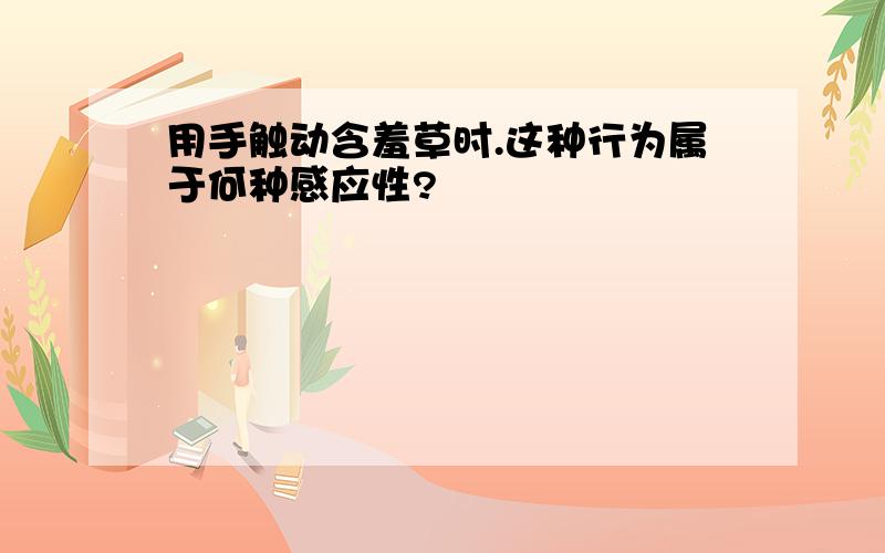 用手触动含羞草时.这种行为属于何种感应性?