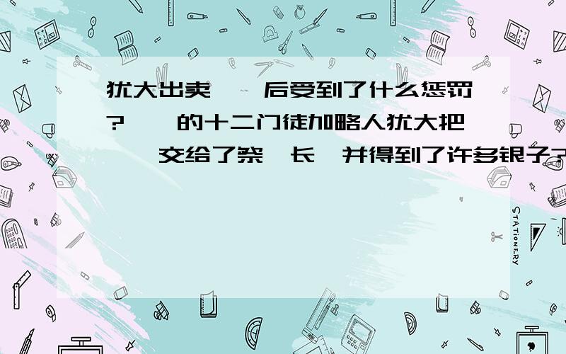 犹大出卖耶稣后受到了什么惩罚?耶稣的十二门徒加略人犹大把耶稣交给了祭祀长,并得到了许多银子?犹大没有受到神的惩罚吗?