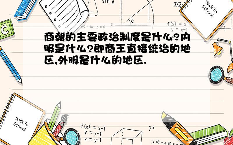 商朝的主要政治制度是什么?内服是什么?即商王直接统治的地区,外服是什么的地区.