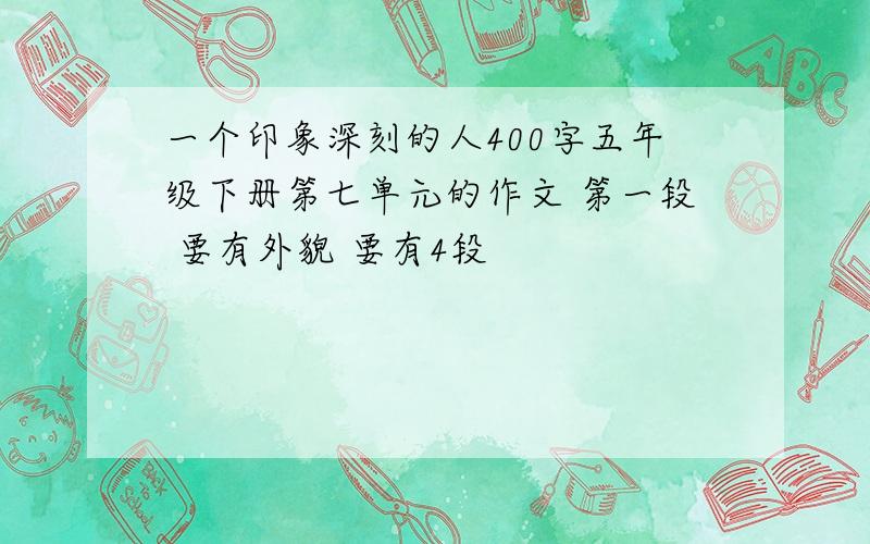 一个印象深刻的人400字五年级下册第七单元的作文 第一段 要有外貌 要有4段