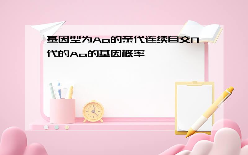 基因型为Aa的亲代连续自交N代的Aa的基因概率