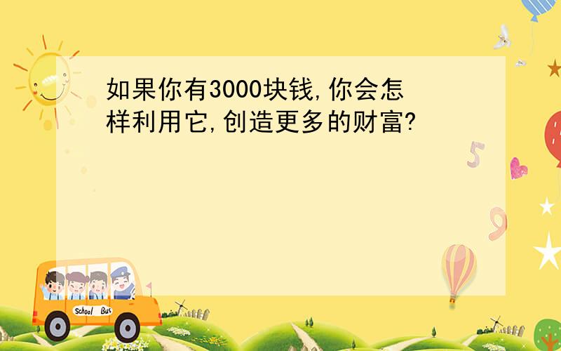 如果你有3000块钱,你会怎样利用它,创造更多的财富?