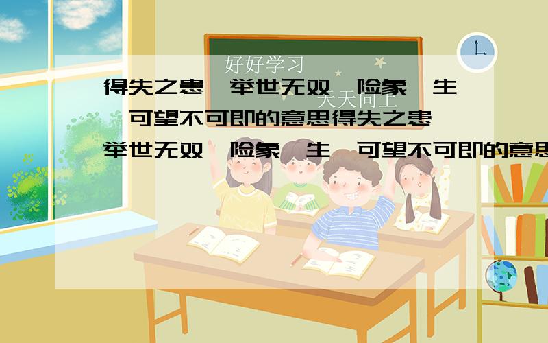 得失之患、举世无双、险象迭生、可望不可即的意思得失之患、举世无双、险象迭生、可望不可即的意思?