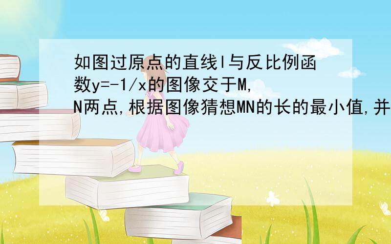 如图过原点的直线l与反比例函数y=-1/x的图像交于M,N两点,根据图像猜想MN的长的最小值,并说明理由