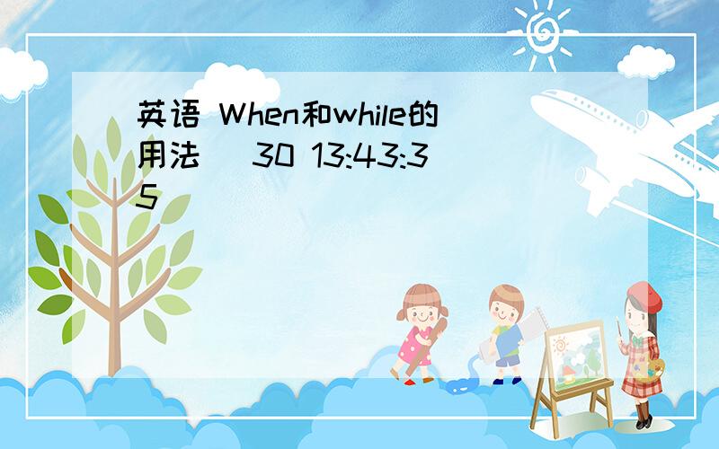英语 When和while的用法 (30 13:43:35)