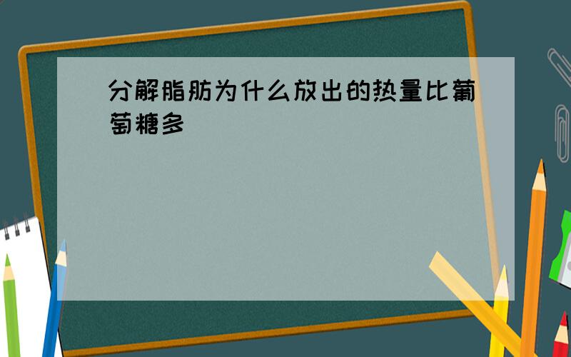 分解脂肪为什么放出的热量比葡萄糖多