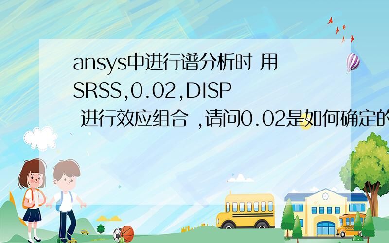 ansys中进行谱分析时 用SRSS,0.02,DISP 进行效应组合 ,请问0.02是如何确定的