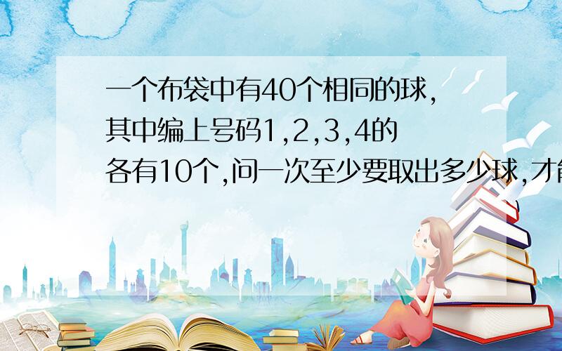 一个布袋中有40个相同的球,其中编上号码1,2,3,4的各有10个,问一次至少要取出多少球,才能保证其中至少有3个球号码相同