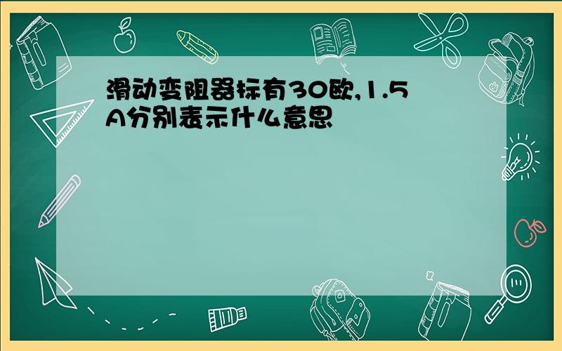 滑动变阻器标有30欧,1.5A分别表示什么意思