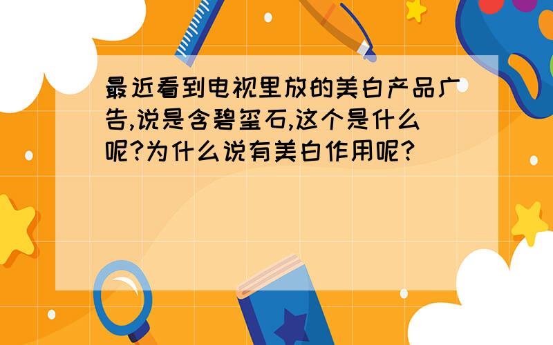 最近看到电视里放的美白产品广告,说是含碧玺石,这个是什么呢?为什么说有美白作用呢?