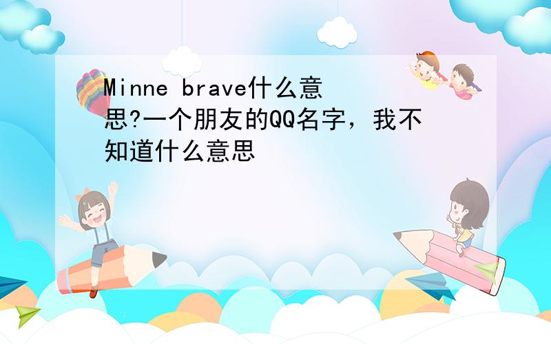 Minne brave什么意思?一个朋友的QQ名字，我不知道什么意思