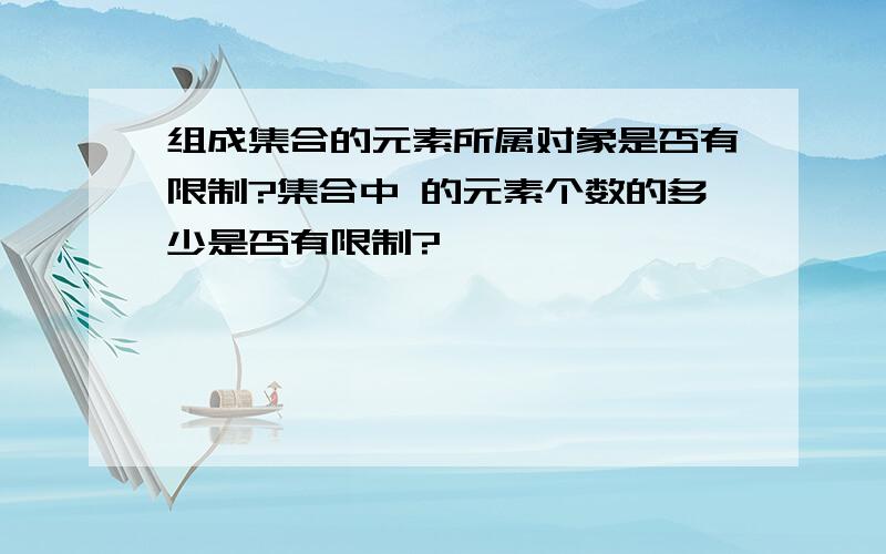 组成集合的元素所属对象是否有限制?集合中 的元素个数的多少是否有限制?