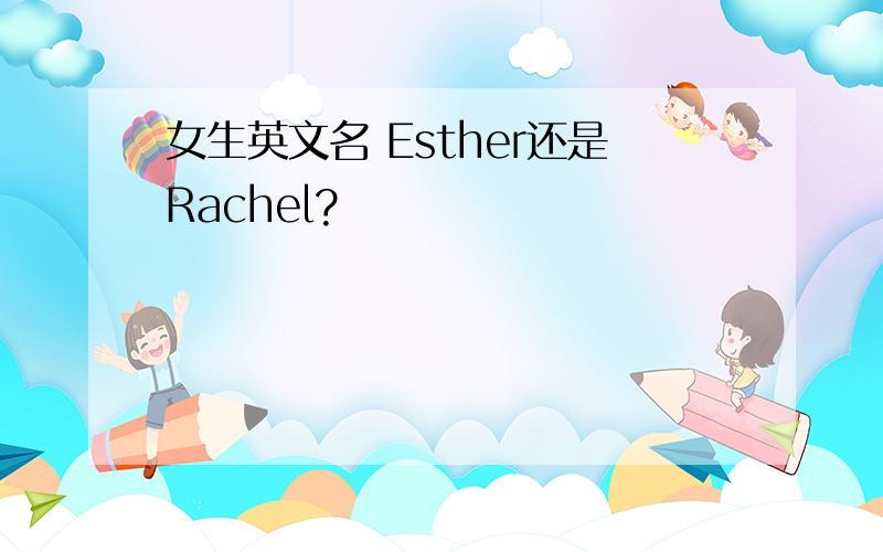 女生英文名 Esther还是Rachel?