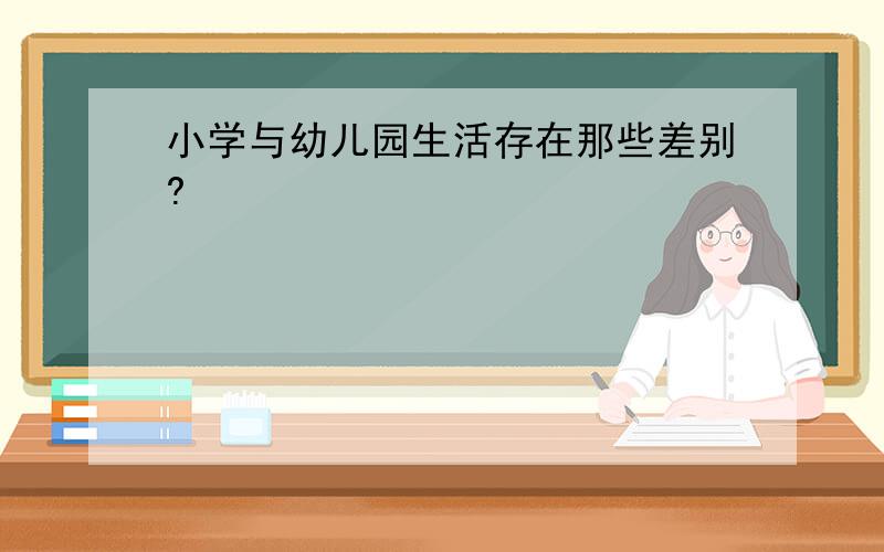 小学与幼儿园生活存在那些差别?