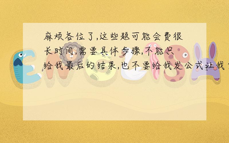 麻烦各位了,这些题可能会费很长时间,需要具体步骤,不能只给我最后的结果,也不要给我发公式让我自己套,我需要具体步骤,因式分解 二次三项式