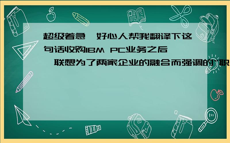 超级着急,好心人帮我翻译下这句话收购IBM PC业务之后,联想为了两家企业的融合而强调的“职业化”,双方的心态有着天壤之别,IBM员工待遇优厚工作相对清闲,到了联想后有种失落感,而联想员