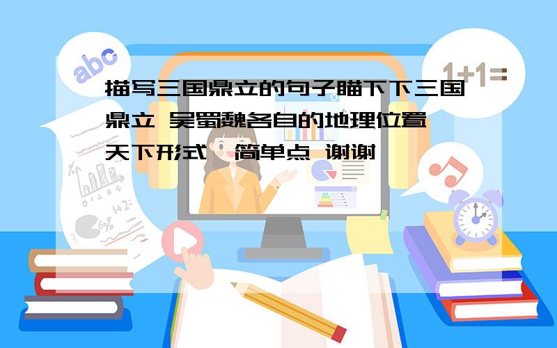 描写三国鼎立的句子瞄下下三国鼎立 吴蜀魏各自的地理位置 天下形式  简单点 谢谢