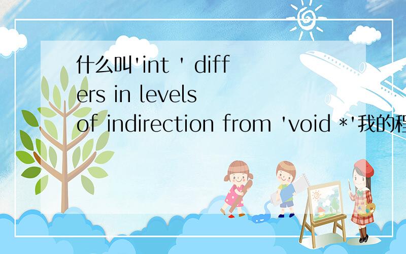 什么叫'int ' differs in levels of indirection from 'void *'我的程序代码如下（部分）（运行界面visual C++）：#include #include #include main(){ int number=-1;int i=0;int a=0;char b[50];char code[1000];char cache[50];char *m=&b[50]