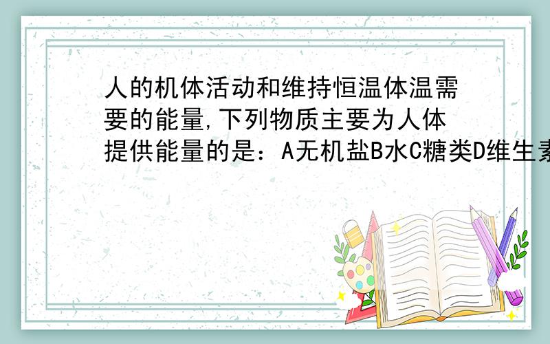 人的机体活动和维持恒温体温需要的能量,下列物质主要为人体提供能量的是：A无机盐B水C糖类D维生素