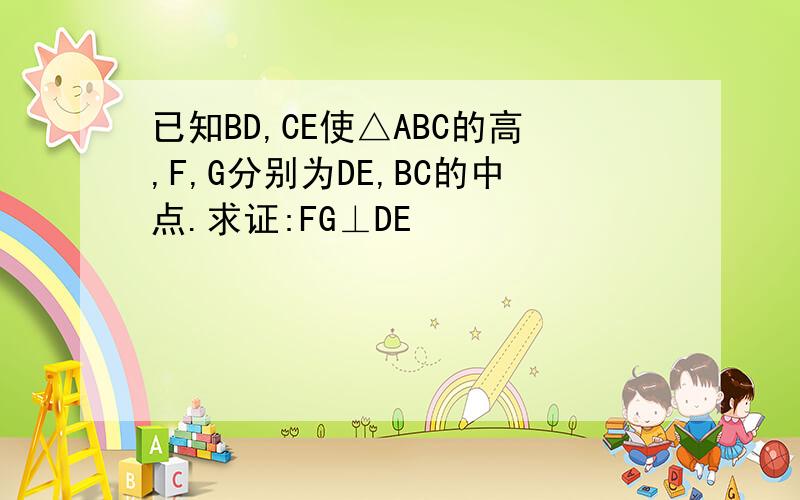 已知BD,CE使△ABC的高,F,G分别为DE,BC的中点.求证:FG⊥DE