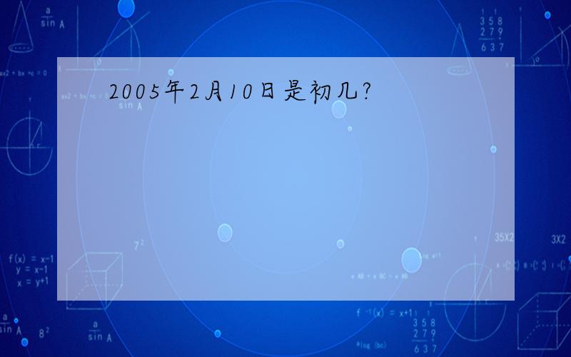 2005年2月10日是初几?